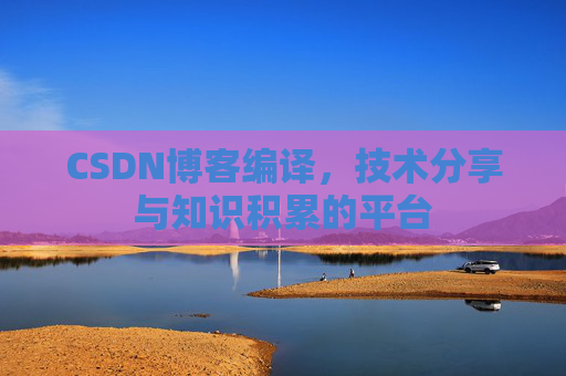 CSDN博客编译，技术分享与知识积累的平台